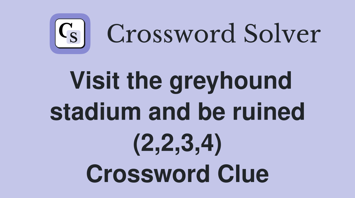 Visit the greyhound stadium and be ruined (2,2,3,4) Crossword Clue